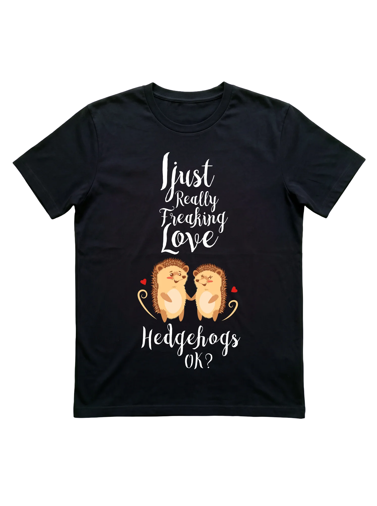 I Just Really Freaking Love Hedgehogs T-Shirt
